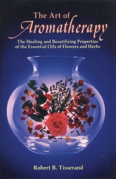 The Art of Aromatherapy: the Healing and Beautifying Properties of the Essential Oils of Flowers and Herbs - Robert Tisserand - Livros - Inner Traditions Bear and Company - 9780892810017 - 1 de abril de 1978