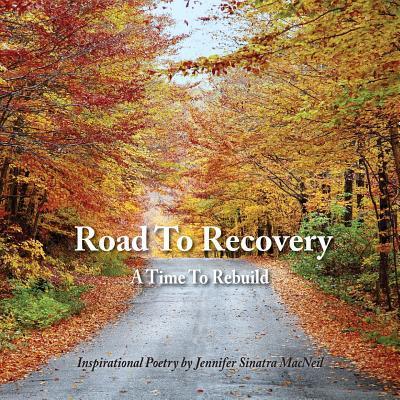 Road To Recovery A Time To Rebuild Inspirational Poetry by Jennifer Sinatra MacNeil - Jennifer Sinatra MacNeil - Books - Rock / Paper / Safety Scissors - 9780999533017 - March 26, 2018