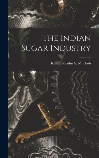 Cover for Khan Bahadur S M Hadi · The Indian Sugar Industry (Hardcover Book) (2021)