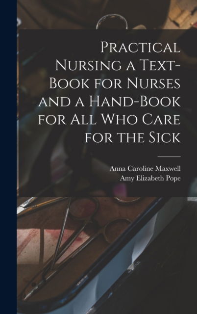 Cover for Anna Caroline 1851-1929 Maxwell · Practical Nursing a Text-book for Nurses and a Hand-book for All Who Care for the Sick (Hardcover Book) (2021)