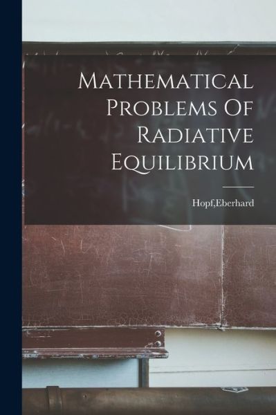 Mathematical Problems Of Radiative Equilibrium - Eberhard Hopf - Böcker - Hassell Street Press - 9781015078017 - 10 september 2021