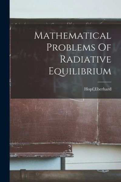 Mathematical Problems Of Radiative Equilibrium - Eberhard Hopf - Boeken - Hassell Street Press - 9781015078017 - 10 september 2021