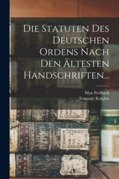 Cover for Teutonic Knights · Die Statuten des Deutschen Ordens Nach Den Ältesten Handschriften... (Book) (2022)