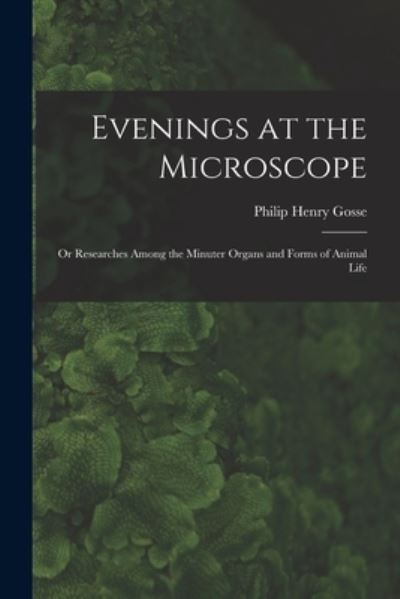 Cover for Gosse Philip Henry · Evenings at the Microscope; or Researches among the Minuter Organs and Forms of Animal Life (Book) (2022)