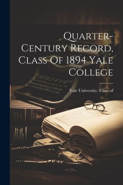 Cover for Yale University Class of 1894 · Quarter-Century Record, Class of 1894 Yale College (Bog) (2023)