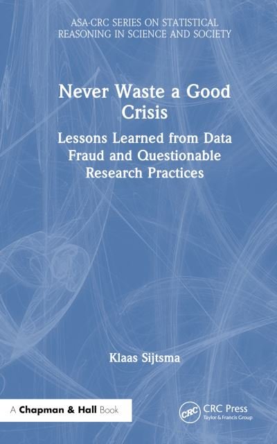 Cover for Klaas Sijtsma · Never Waste a Good Crisis: Lessons Learned from Data Fraud and Questionable Research Practices - ASA-CRC Series on Statistical Reasoning in Science and Society (Hardcover bog) (2023)