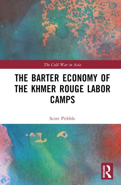 Cover for Pribble, Scott (San Francisco State University, United States) · The Barter Economy of the Khmer Rouge Labor Camps - The Cold War in Asia (Gebundenes Buch) (2023)