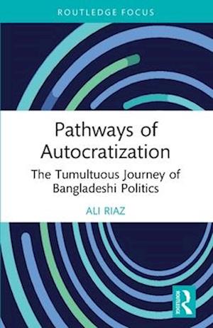 Pathways of Autocratization: The Tumultuous Journey of Bangladeshi Politics - Routledge Advances in South Asian Studies - Riaz, Ali (Illinois State University, USA) - Books - Taylor & Francis Ltd - 9781032712017 - April 14, 2025