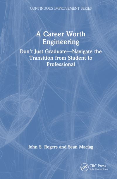 Cover for John S. Rogers · A Career Worth Engineering: Don't Just Graduate—Navigate the Transition from Student to Professional - Continuous Improvement Series (Paperback Book) (2024)