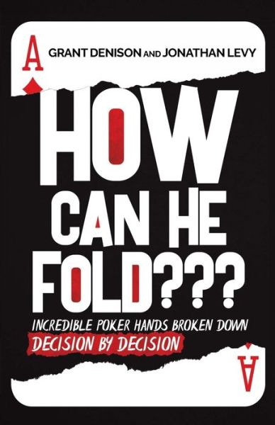 How Can He Fold: Incredible Poker Hands Broken Down Decision By Decision - Grant Denison - Books - IngramSpark - 9781087853017 - November 29, 2019