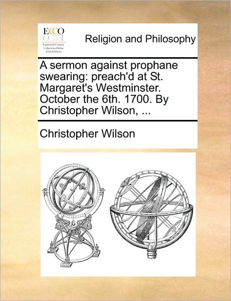 Cover for Christopher Wilson · A Sermon Against Prophane Swearing: Preach'd at St. Margaret's Westminster. October the 6th. 1700. by Christopher Wilson, ... (Taschenbuch) (2010)