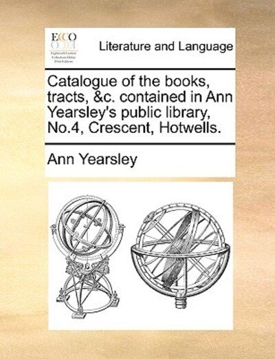 Cover for Ann Yearsley · Catalogue of the Books, Tracts, &amp;c. Contained in Ann Yearsley's Public Library, No.4, Crescent, Hotwells. (Taschenbuch) (2010)