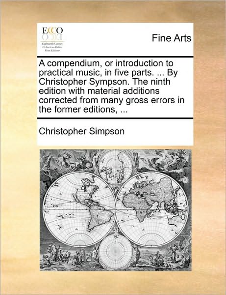 A Compendium, or Introduction to Practical Music, in Five Parts. ... by Christopher Sympson. the Ninth Edition with Material Additions Corrected from Many Gross Errors in the Former Editions, ... - Christopher Simpson - Kirjat - Gale ECCO, Print Editions - 9781170421017 - lauantai 29. toukokuuta 2010