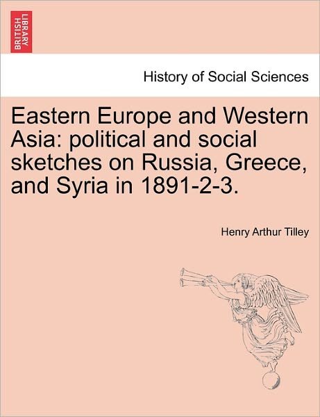 Cover for Henry Arthur Tilley · Eastern Europe and Western Asia: Political and Social Sketches on Russia, Greece, and Syria in 1891-2-3. (Paperback Book) (2011)