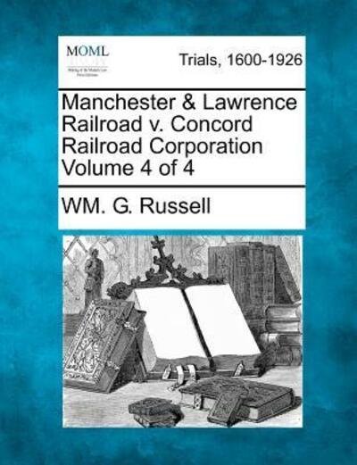 Cover for Wm G Russell · Manchester &amp; Lawrence Railroad V. Concord Railroad Corporation Volume 4 of 4 (Taschenbuch) (2012)
