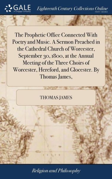 Cover for Thomas James · The Prophetic Office Connected with Poetry and Music. a Sermon Preached in the Cathedral Church of Worcester, September 30, 1800, at the Annual Meeting of the Three Choirs of Worcester, Hereford, and Glocester. by Thomas James, (Hardcover Book) (2018)