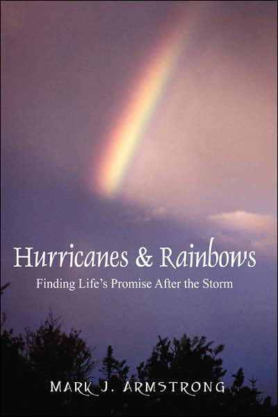 Cover for Mark J Armstrong · Hurricanes &amp; Rainbows: Finding Life's Promise After The Storm (Innbunden bok) (2007)