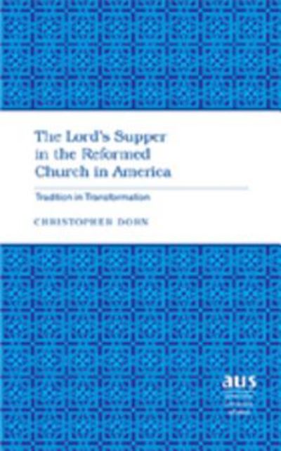The Lord's Supper in the Reformed Church in America: Tradition in Transformation - American University Studies - Christopher Dorn - Books - Peter Lang Publishing Inc - 9781433100017 - August 7, 2007