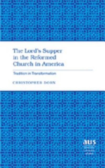 Cover for Christopher Dorn · The Lord's Supper in the Reformed Church in America: Tradition in Transformation - American University Studies (Hardcover Book) (2007)