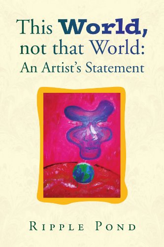 This World, Not That World: an Artist's Statement - Ripple Pond - Books - Xlibris, Corp. - 9781436394017 - February 28, 2009