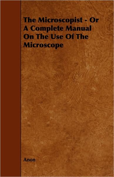 The Microscopist - or a Complete Manual on the Use of the Microscope - Anon - Bücher - Jepson Press - 9781443758017 - 7. Oktober 2008