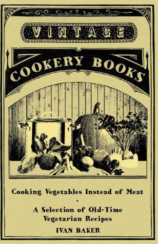 Cover for Ivan Baker · Cooking Vegetables Instead of Meat - a Selection of Old-time Vegetarian Recipes (Paperback Book) (2011)