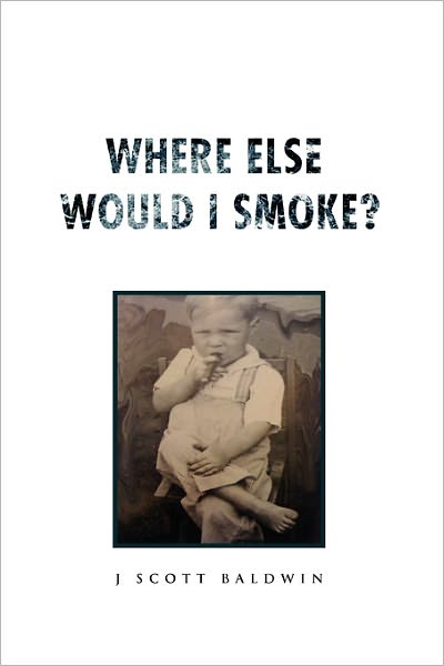 Cover for J Scott Baldwin · Where else Would I Smoke? (Paperback Book) (2011)