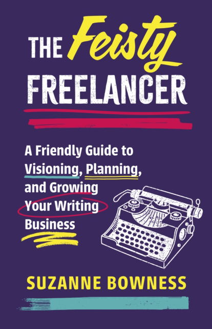 The Feisty Freelancer: A Friendly Guide to Visioning, Planning, and Growing Your Writing Business - Suzanne Bowness - Books - The Dundurn Group - 9781459755017 - March 20, 2025