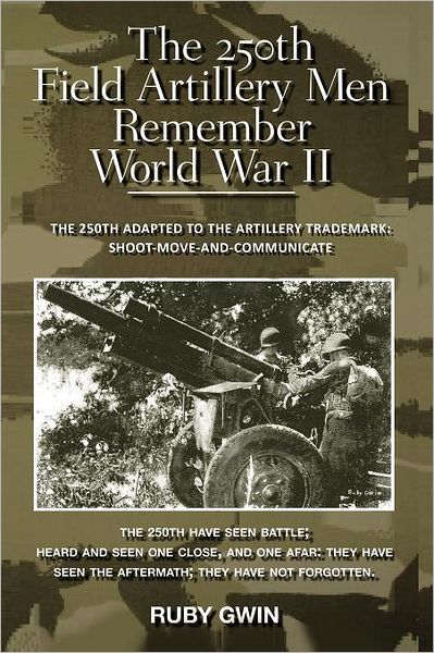 Cover for Ruby Gwin · The 250th Field Artillery men Remember World War Ii: the 250th Adapted to the Artillery Trademark: Shoot-move-and-communicate (Paperback Book) (2012)