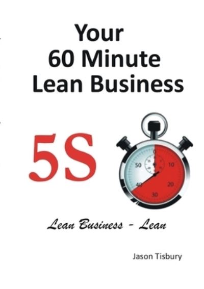 Cover for Jason Tisbury · Your 60 Minute Lean Business - 5S Implementation Guide (Book) (2012)