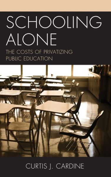 Cover for Curtis J. Cardine · Schooling Alone: The Costs of Privatizing Public Education (Hardcover Book) (2019)