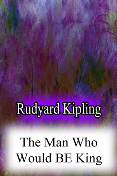 The Man Who Would Be King - Rudyard Kipling - Books - Createspace - 9781478383017 - August 8, 2012