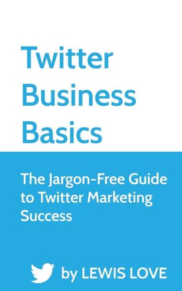 Cover for Lewis Love · Twitter Business Basics: the Jargon-free Guide to Twitter Marketing Success (Paperback Book) (2013)