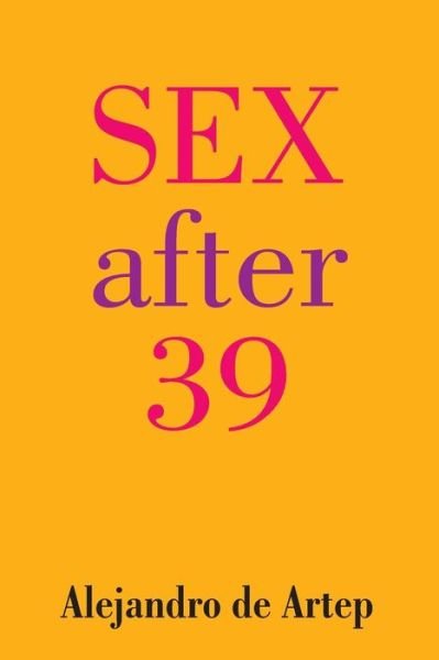 Sex After 39 - Alejandro De Artep - Boeken - Createspace - 9781491236017 - 3 augustus 2013