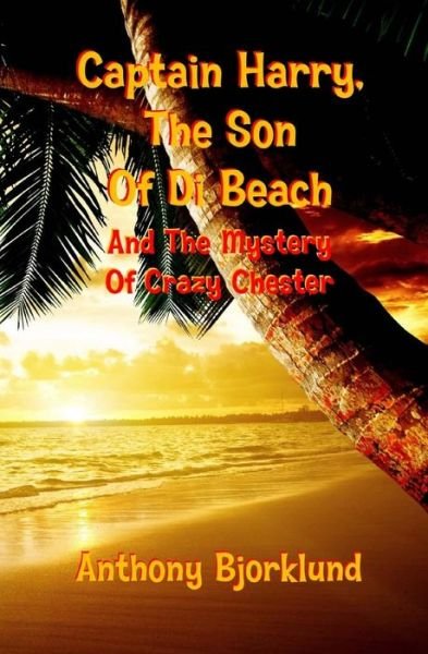 Captain Harry, the Son of Di Beach and the Mystery of Crazy Chester - Anthony Bjorklund - Libros - Createspace - 9781492213017 - 21 de agosto de 2013