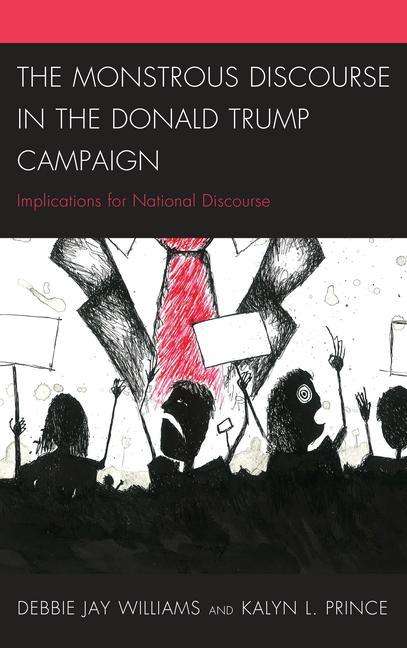 The Monstrous Discourse in the Donald Trump Campaign: Implications for National Discourse - Lexington Studies in Political Communication - Debbie Jay Williams - Books - Bloomsbury Publishing Plc - 9781498547017 - October 29, 2019