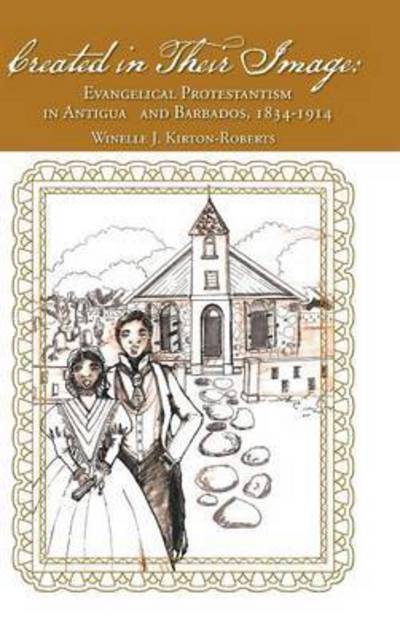 Cover for Winelle J Kirton-roberts · Created in Their Image: Evangelical Protestantism in Antigua and Barbados, 1834-1914 (Hardcover Book) (2015)