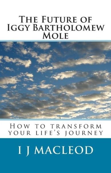 Cover for I J Macleod · The Future of Iggy Bartholomew Mole: How to Transform Your Life's Journey (Taschenbuch) (2015)