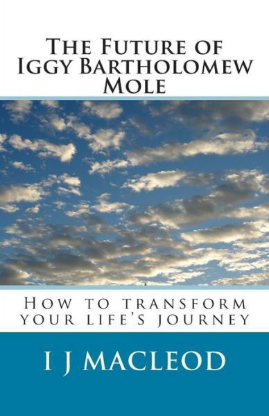 Cover for I J Macleod · The Future of Iggy Bartholomew Mole: How to Transform Your Life's Journey (Pocketbok) (2015)