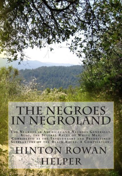 The Negroes in Negroland: the Negroes in America; and Negroes Generally. Also, the Several Races of White Men, Considered As the Involuntary and - Hinton Rowan Helper - Books - Createspace - 9781515143017 - July 19, 2015