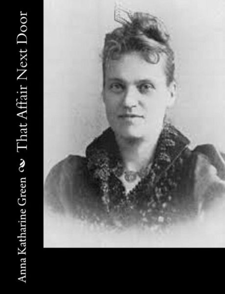 That Affair Next Door - Anna Katharine Green - Books - Createspace - 9781515255017 - July 28, 2015