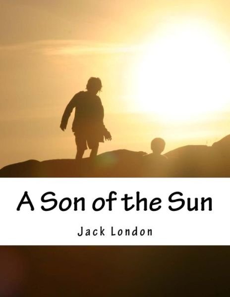 A Son of the Sun - Jack London - Kirjat - Createspace - 9781517350017 - tiistai 15. syyskuuta 2015