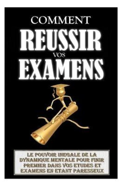 Cover for Remy Roulier · Comment Réussir Ses Examens : Le Pouvoir Inégalé De La Dynamique Mentale Pour Finir Premier Dans Vos Etudes Et Examens En Etant Paresseux. (Taschenbuch) (2016)