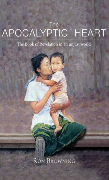Cover for Ron Browning · The Apocalyptic Heart: The Book of Revelation in an Unjust World (Hardcover Book) (2015)