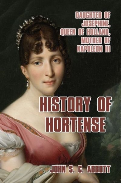 History of Hortense - John S C Abbott - Bücher - Createspace Independent Publishing Platf - 9781542956017 - 6. Februar 2017