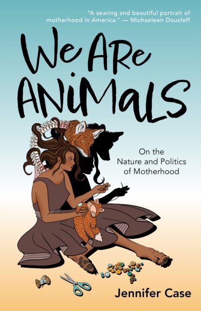 Cover for Jennifer Case · We Are Animals: Essays on the Nature and Politics of Motherhood (Paperback Bog) (2024)