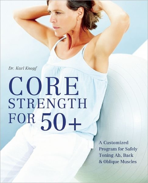 Core Strength For 50+: A Customized Program for Safely Toning Ab, Back, and Oblique Muscles - Karl Knopf - Livros - Ulysses Press - 9781612431017 - 1 de agosto de 2012