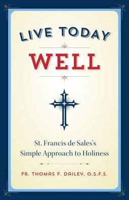 Cover for Dailey, Thomas F, O.s.f.s. · Live Today Well: St. Francis De Sales's Simple Approach to Holiness (Paperback Book) (2015)