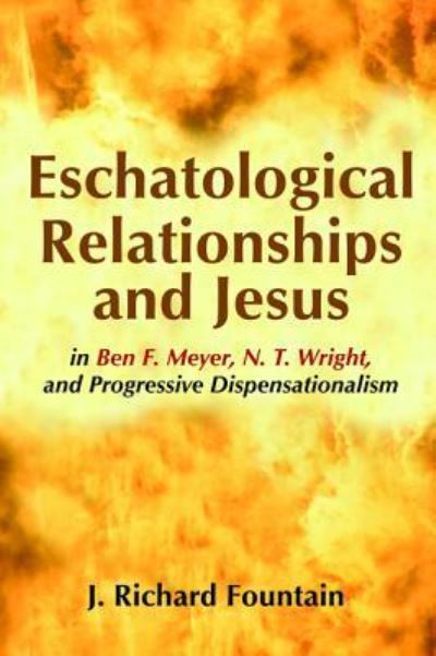 Eschatological Relationships and Jesus in Ben F. Meyer, N. T. Wright, and Progressive Dispensationalism - J Richard Fountain - Książki - Wipf & Stock Publishers - 9781625640017 - 29 lipca 2016