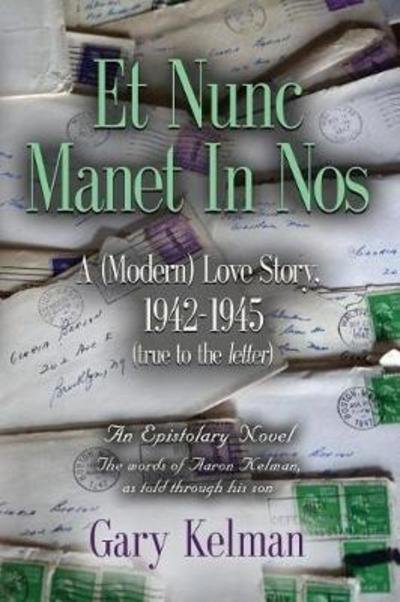 Cover for Gary Kelman · Et Nunc Manet In Nos: A (MODERN) LOVE STORY, 1942-1945 (true to the letter) (Paperback Book) (2018)